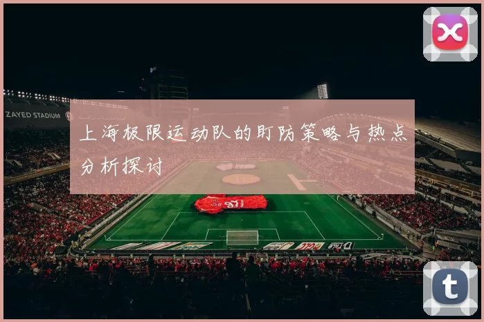 上海极限运动队的盯防策略与热点分析探讨