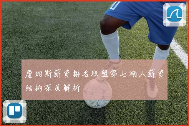 詹姆斯薪资排名联盟第七湖人薪资结构深度解析