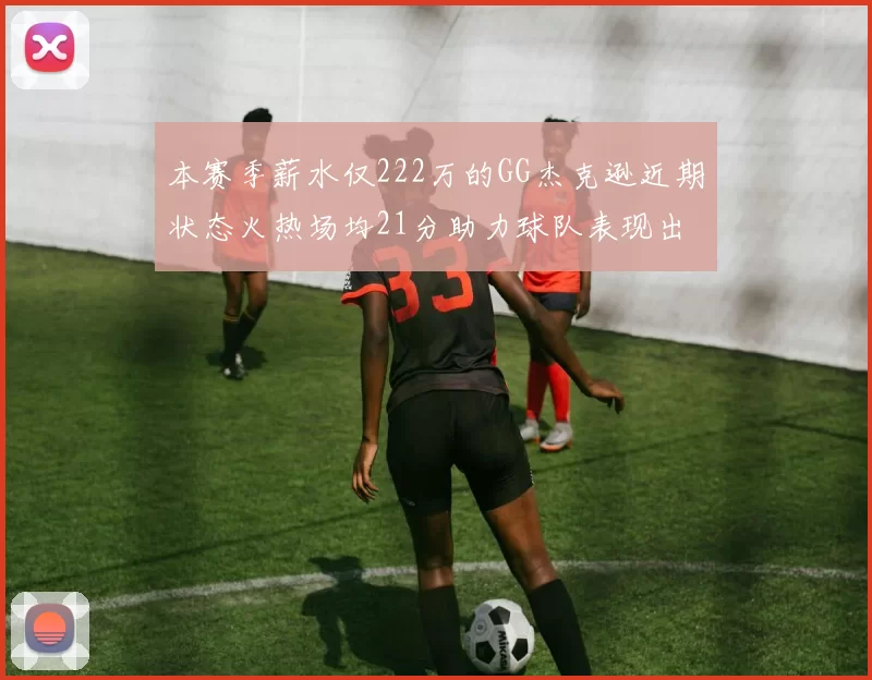 本赛季薪水仅222万的GG杰克逊近期状态火热场均21分助力球队表现出色