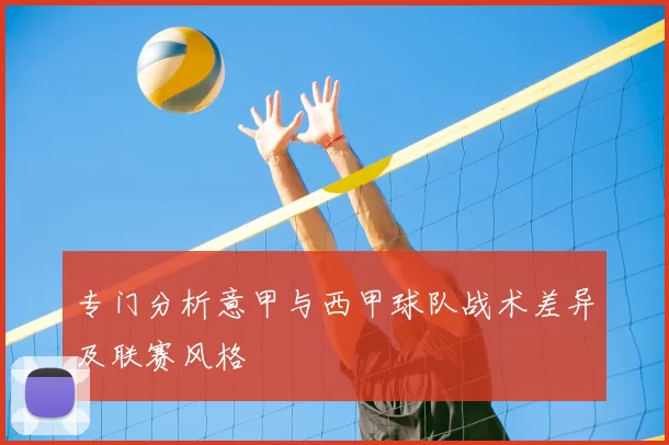 专门分析意甲与西甲球队战术差异及联赛风格