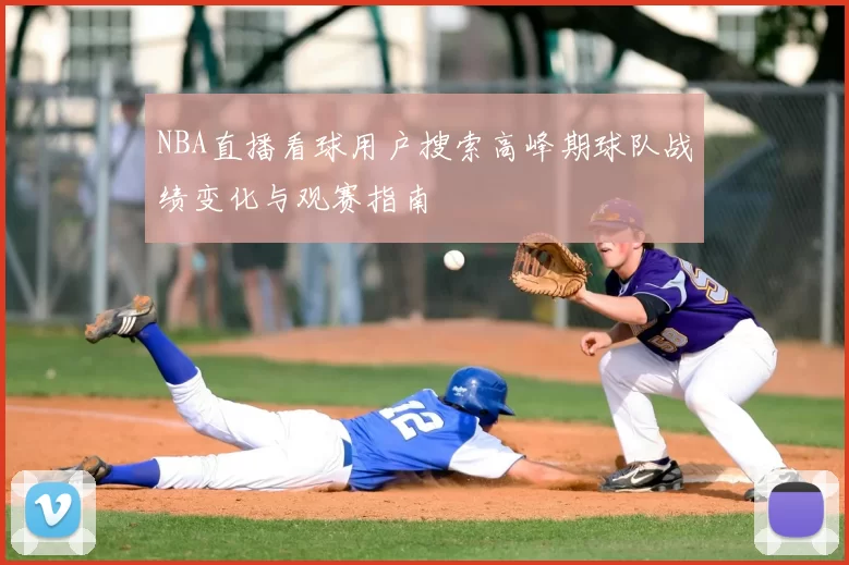 NBA直播看球用户搜索高峰期球队战绩变化与观赛指南