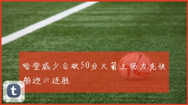 哈登威少合砍50分火箭主场力克快船迎六连胜