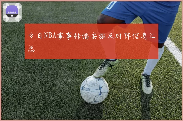 今日NBA赛事转播安排及对阵信息汇总