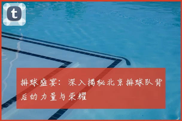 排球盛宴:深入揭秘北京排球队背后的力量与荣耀