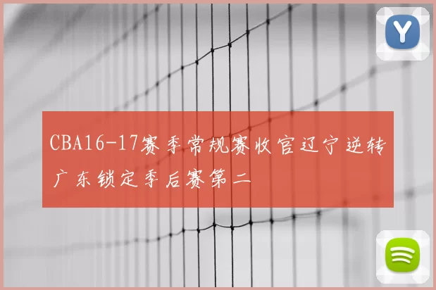 CBA16-17赛季常规赛收官辽宁逆转广东锁定季后赛第二