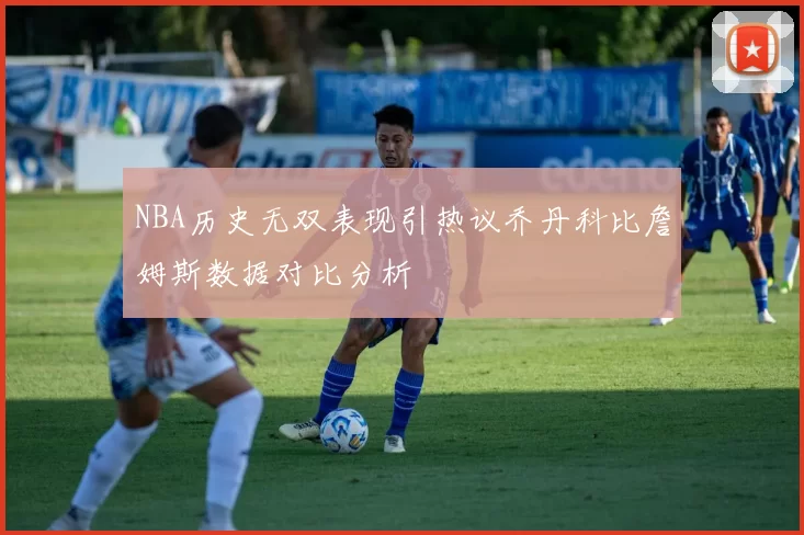 NBA历史无双表现引热议乔丹科比詹姆斯数据对比分析