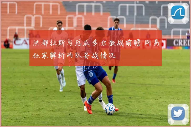 洪都拉斯与厄瓜多尔激战前瞻 网易独家解析两队备战情况