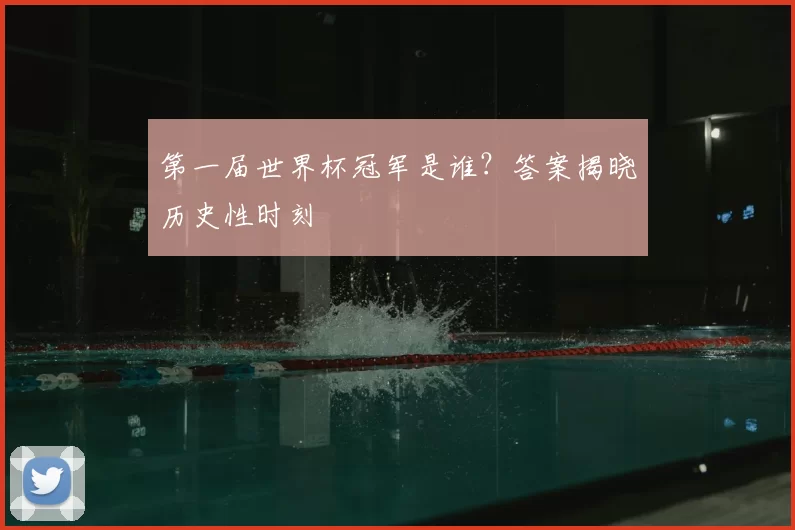 第一届世界杯冠军是谁?答案揭晓历史性时刻