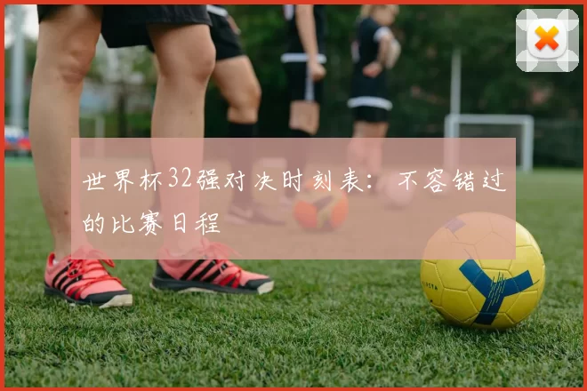 世界杯32强对决时刻表:不容错过的比赛日程