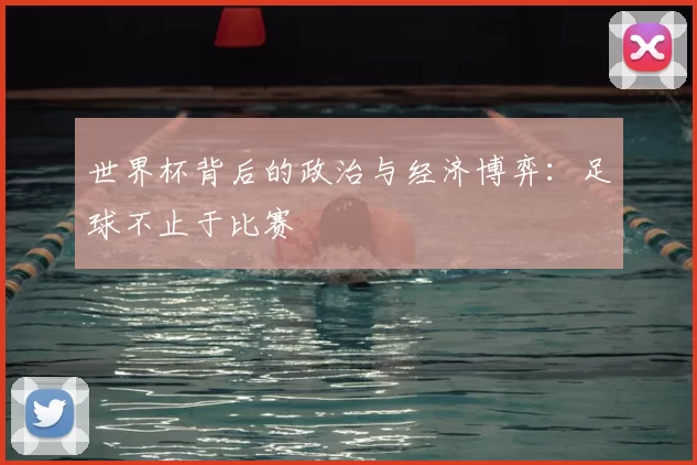 世界杯背后的政治与经济博弈:足球不止于比赛