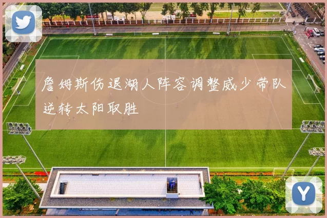 詹姆斯伤退湖人阵容调整威少带队逆转太阳取胜