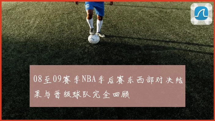 08至09赛季NBA季后赛东西部对决结果与晋级球队完全回顾