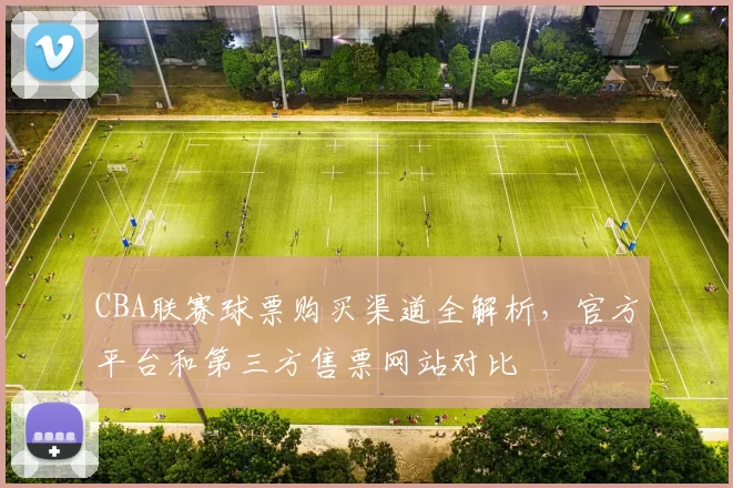 CBA联赛球票购买渠道全解析,官方平台和第三方售票网站对比