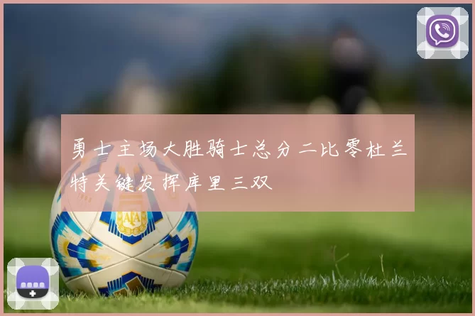 勇士主场大胜骑士总分二比零杜兰特关键发挥库里三双