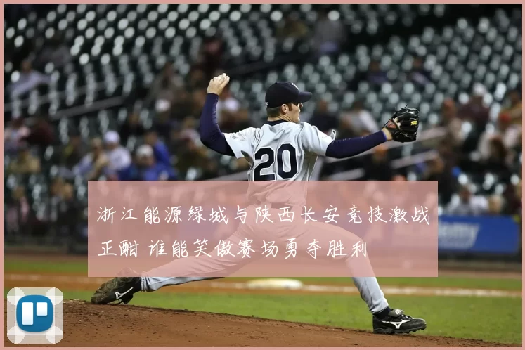浙江能源绿城与陕西长安竞技激战正酣 谁能笑傲赛场勇夺胜利