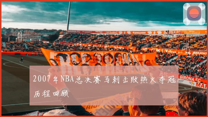 2007年NBA总决赛马刺击败热火夺冠历程回顾
