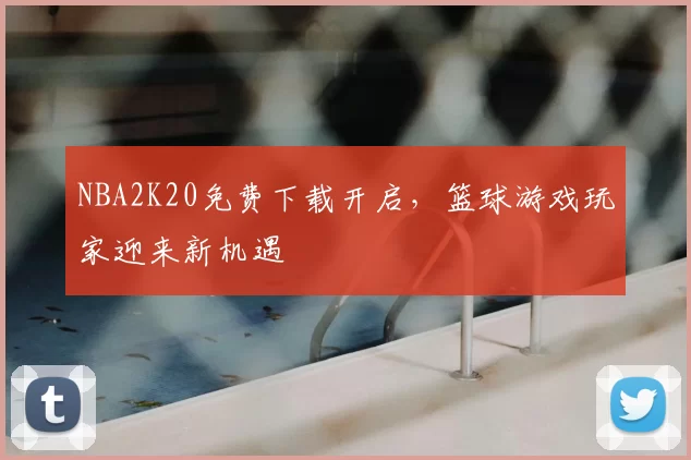 NBA2K20免费下载开启,篮球游戏玩家迎来新机遇