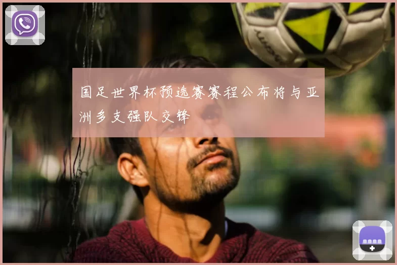 国足世界杯预选赛赛程公布将与亚洲多支强队交锋