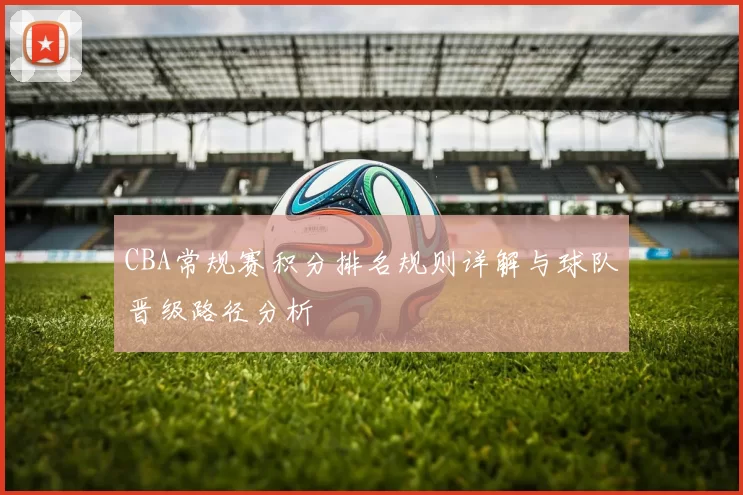 CBA常规赛积分排名规则详解与球队晋级路径分析