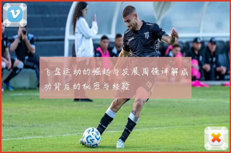 飞盘运动的崛起与发展周强详解成功背后的秘密与经验