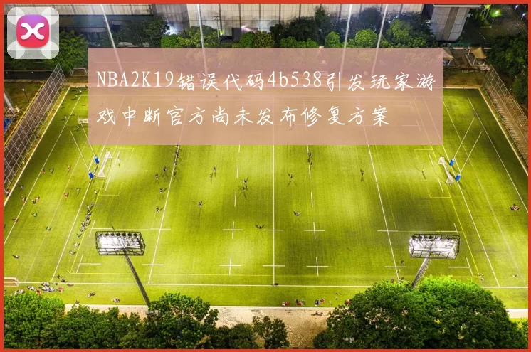 NBA2K19错误代码4b538引发玩家游戏中断官方尚未发布修复方案