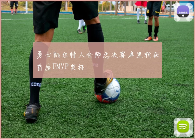 勇士凯尔特人会师总决赛库里斩获首座FMVP奖杯