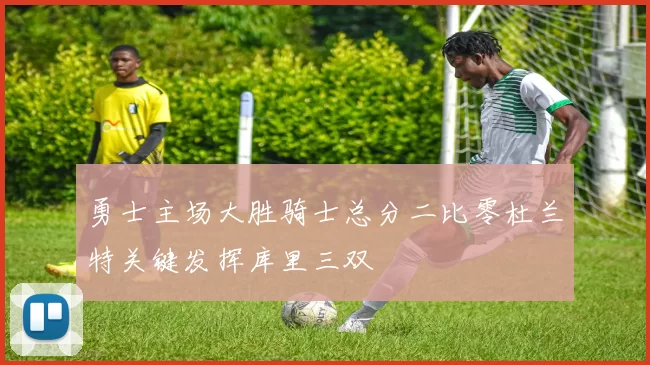 勇士主场大胜骑士总分二比零杜兰特关键发挥库里三双