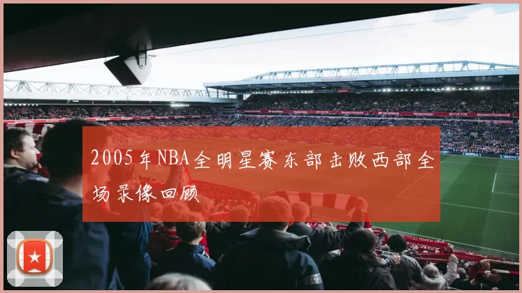 2005年NBA全明星赛东部击败西部全场录像回顾