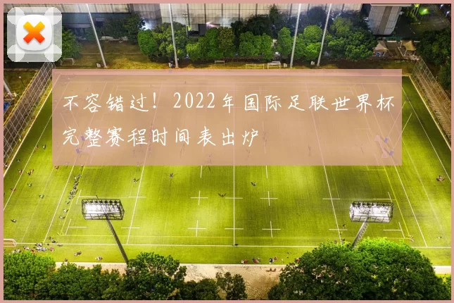 不容错过!2022年国际足联世界杯完整赛程时间表出炉