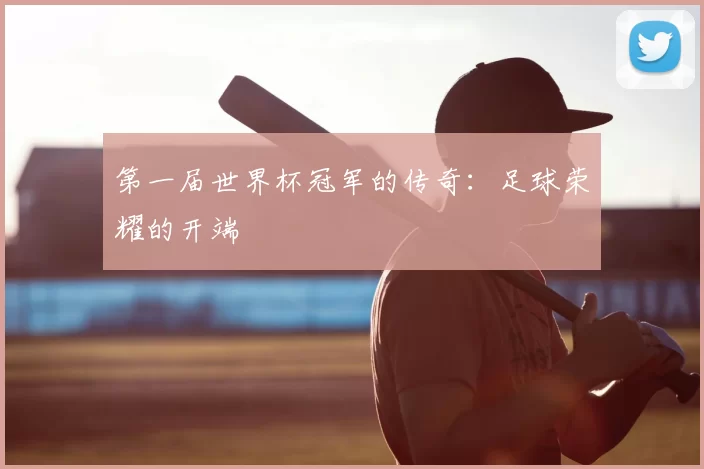 第一届世界杯冠军的传奇:足球荣耀的开端
