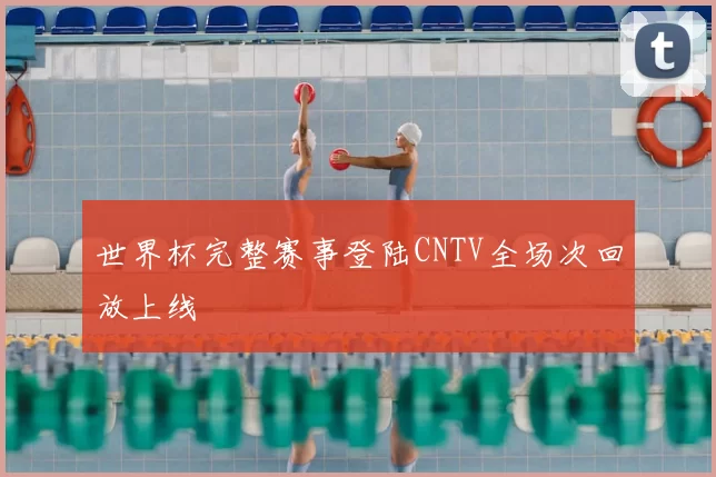 世界杯完整赛事登陆CNTV全场次回放上线