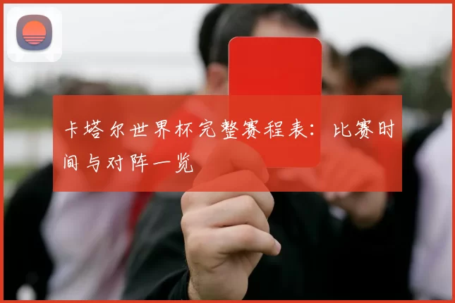 卡塔尔世界杯完整赛程表:比赛时间与对阵一览