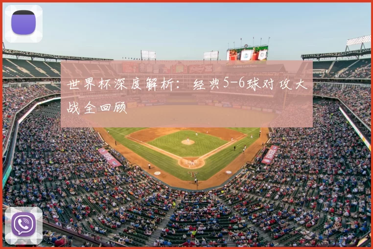 世界杯深度解析:经典5-6球对攻大战全回顾