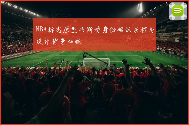 NBA标志原型韦斯特身份确认历程与设计背景回顾