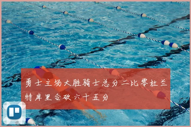 勇士主场大胜骑士总分二比零杜兰特库里合砍六十五分