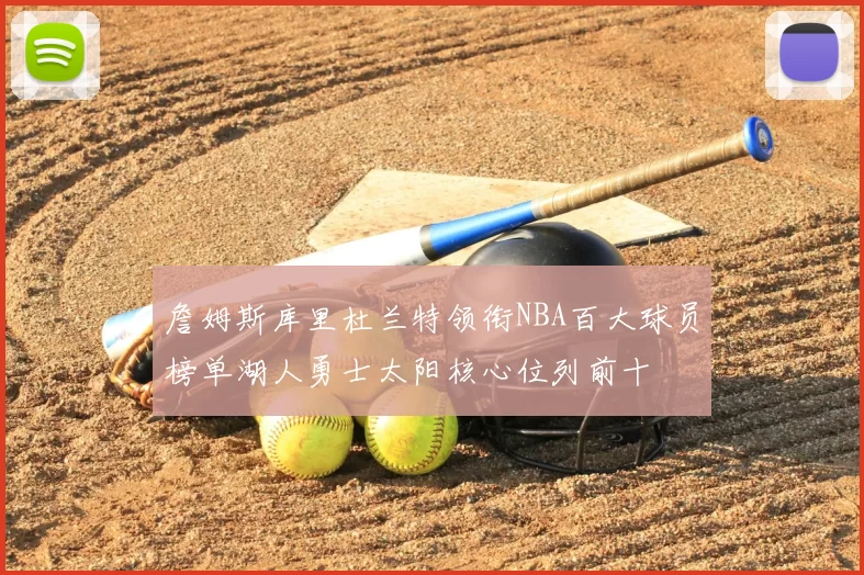 詹姆斯库里杜兰特领衔NBA百大球员榜单湖人勇士太阳核心位列前十