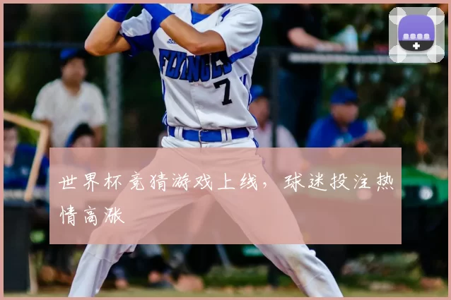 世界杯竞猜游戏上线，球迷投注热情高涨