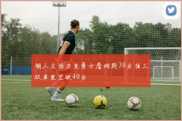 湖人主场力克勇士詹姆斯30分准三双库里空砍40分