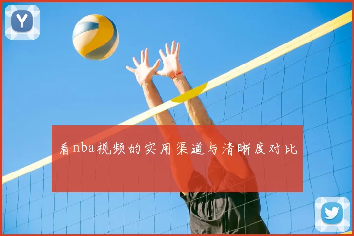 看nba视频的实用渠道与清晰度对比