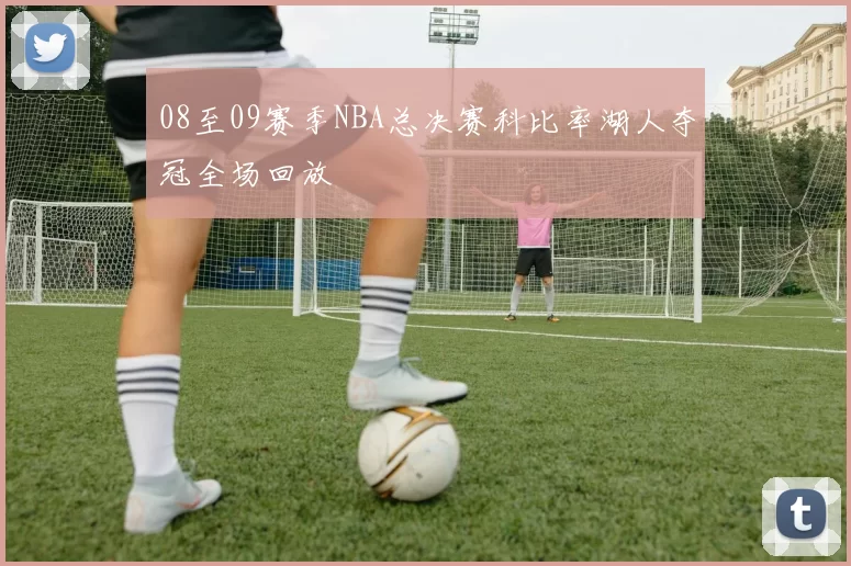 08至09赛季NBA总决赛科比率湖人夺冠全场回放