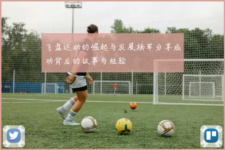 飞盘运动的崛起与发展杨军分享成功背后的故事与经验