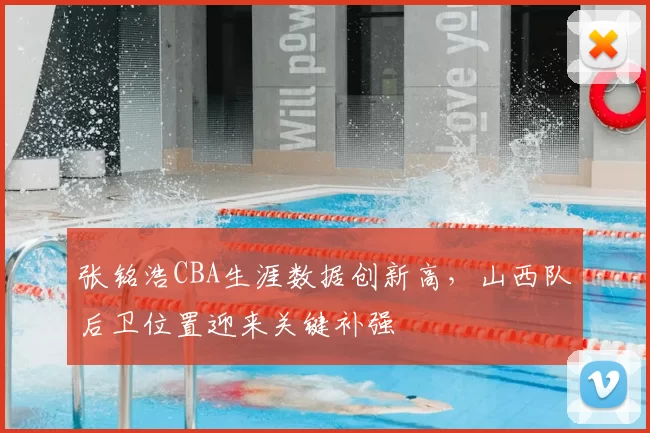 张铭浩CBA生涯数据创新高，山西队后卫位置迎来关键补强