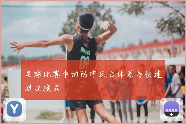 足球比赛中的防守反击体系与快速进攻模式