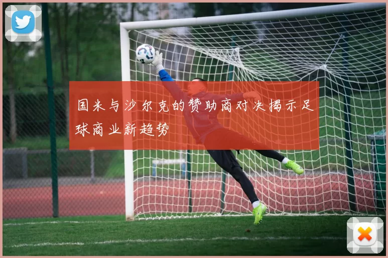 国米与沙尔克的赞助商对决揭示足球商业新趋势