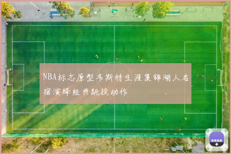 NBA标志原型韦斯特生涯集锦湖人名宿演绎经典跳投动作