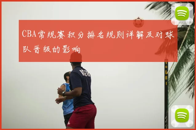 CBA常规赛积分排名规则详解及对球队晋级的影响