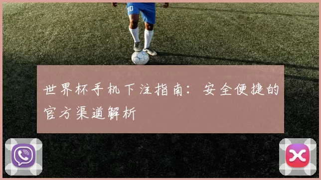 世界杯手机下注指南:安全便捷的官方渠道解析