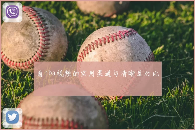 看nba视频的实用渠道与清晰度对比