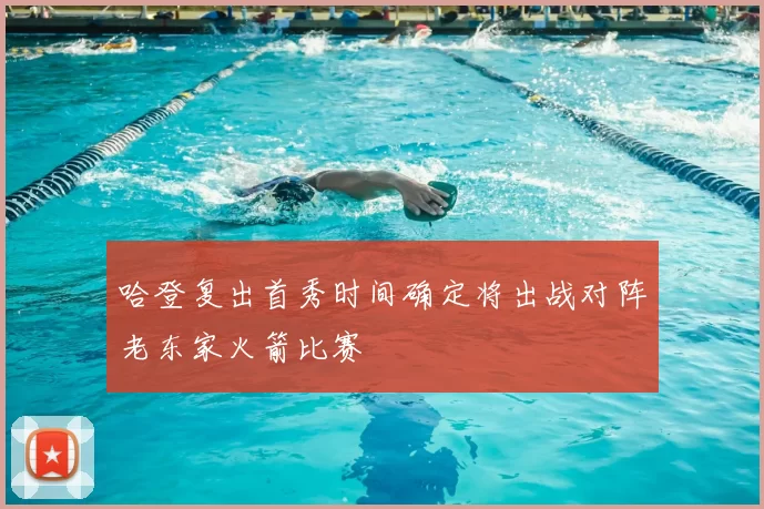 哈登复出首秀时间确定将出战对阵老东家火箭比赛