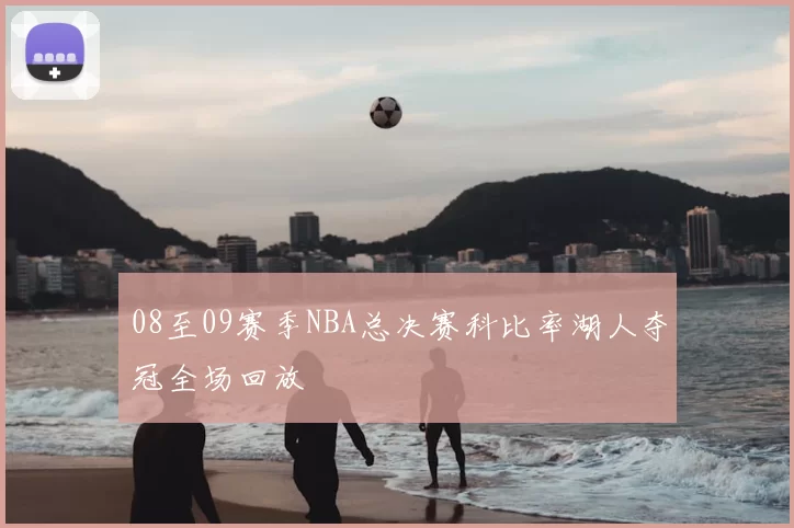 08至09赛季NBA总决赛科比率湖人夺冠全场回放